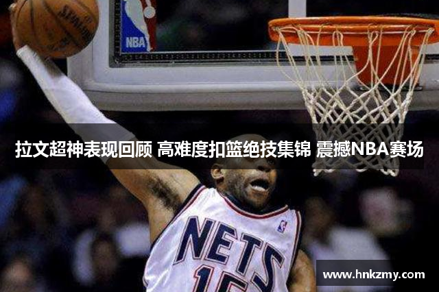 拉文超神表现回顾 高难度扣篮绝技集锦 震撼NBA赛场