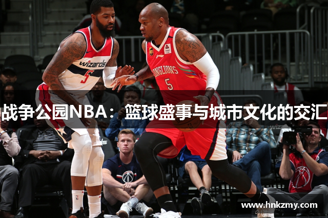 战争公园NBA：篮球盛事与城市文化的交汇
