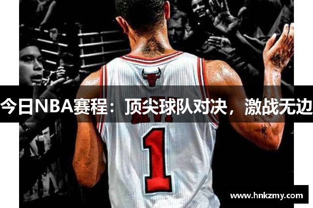 今日NBA赛程：顶尖球队对决，激战无边