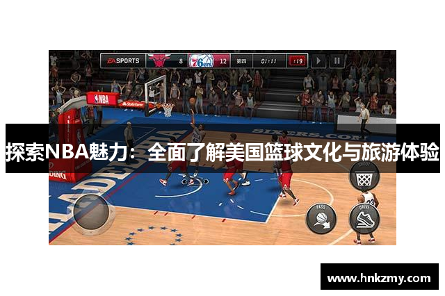 探索NBA魅力：全面了解美国篮球文化与旅游体验