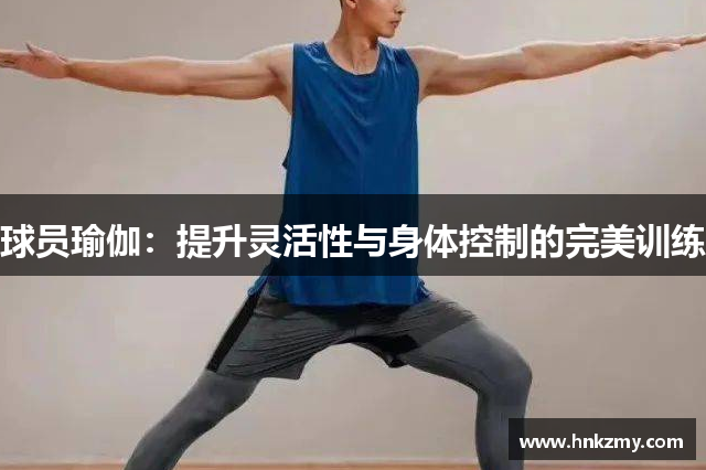 球员瑜伽：提升灵活性与身体控制的完美训练