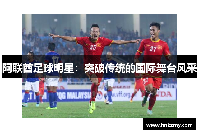 阿联酋足球明星：突破传统的国际舞台风采