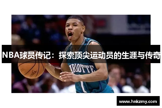 NBA球员传记：探索顶尖运动员的生涯与传奇