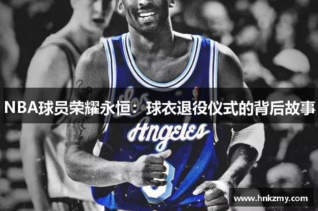 NBA球员荣耀永恒：球衣退役仪式的背后故事