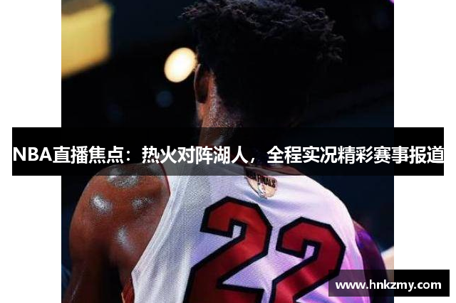 NBA直播焦点：热火对阵湖人，全程实况精彩赛事报道