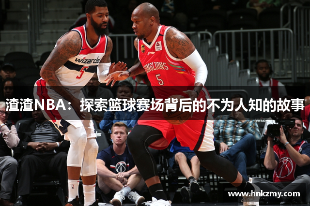 渣渣NBA：探索篮球赛场背后的不为人知的故事