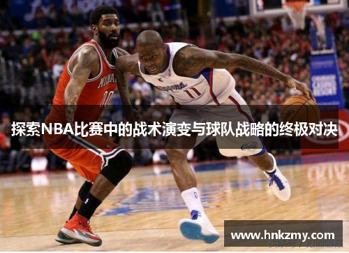 探索NBA比赛中的战术演变与球队战略的终极对决