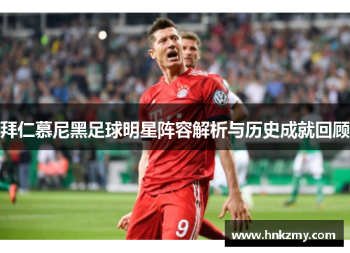 拜仁慕尼黑足球明星阵容解析与历史成就回顾