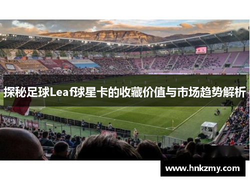 探秘足球Leaf球星卡的收藏价值与市场趋势解析