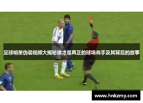 足球明星伪装视频大揭秘谁才是真正的球场高手及其背后的故事