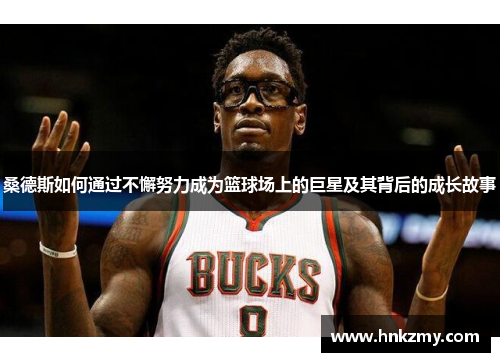 桑德斯如何通过不懈努力成为篮球场上的巨星及其背后的成长故事