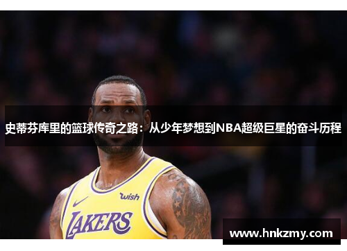 史蒂芬库里的篮球传奇之路：从少年梦想到NBA超级巨星的奋斗历程