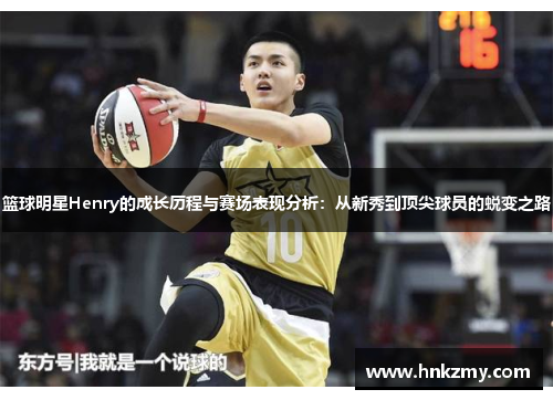 篮球明星Henry的成长历程与赛场表现分析：从新秀到顶尖球员的蜕变之路