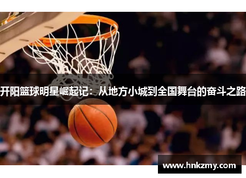 开阳篮球明星崛起记：从地方小城到全国舞台的奋斗之路