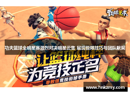 功夫篮球全明星赛激烈对决明星云集 展现极限技巧与团队默契