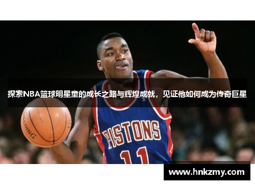 探索NBA篮球明星童的成长之路与辉煌成就，见证他如何成为传奇巨星