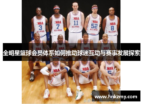 全明星篮球会员体系如何推动球迷互动与赛事发展探索