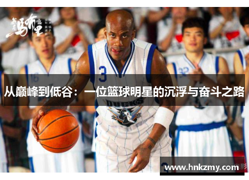 从巅峰到低谷：一位篮球明星的沉浮与奋斗之路