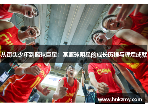 从街头少年到篮球巨星：某篮球明星的成长历程与辉煌成就