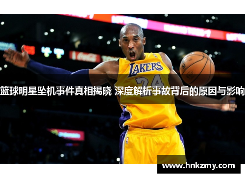 篮球明星坠机事件真相揭晓 深度解析事故背后的原因与影响
