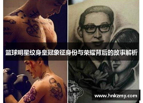 篮球明星纹身皇冠象征身份与荣耀背后的故事解析