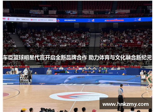 车臣篮球明星代言开启全新品牌合作 助力体育与文化融合新纪元